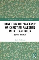 Unveiling the ‘Lay Land’ of Christian Palestine in Late Antiquity: Beyond Holiness (Routledge Studies in the Early Christian World) 1032979364 Book Cover