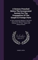 A sermon preached before the Incorporated Society for the Propagation of the Gospel in Foreign Parts; at their anniversary meeting in the parish ... 1771. By ... Robert Lord Bishop of Oxford. 1178624919 Book Cover