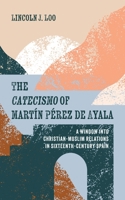 The Catecismo of Martin Perez de Ayala: A Window into Christian-Muslim Relations in Sixteenth-Century Spain 1666738050 Book Cover