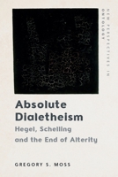 Absolute Dialetheism: Hegel, Schelling and the End of Alterity (New Perspectives in Ontology) 1399544330 Book Cover