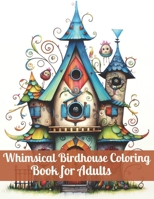 Whimsical Birdhouses Coloring Book for Adults: Relax and Color Your Way to Tranquility with Charming Birdhouses B0CR89PMV8 Book Cover