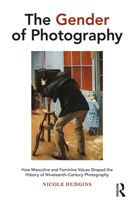 The Gender of Photography: How Masculine and Feminine Values Shaped the History of Nineteenth-century Photography 1032238615 Book Cover