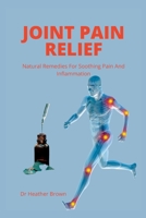 Joint Pain Relief: Natural Remedies For Soothing Pain And Inflammation B0BR6FQDMC Book Cover