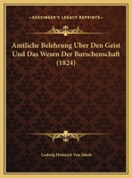 Amtliche Belehrung Uber Den Geist Und Das Wesen Der Burschenschaft (1824) 1160784019 Book Cover