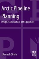 Arctic Pipeline Planning: Design, Construction, and Equipment 0124165842 Book Cover