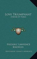 Love Triumphant: A Book of Poems Containing Sunset Poems, Now First Collected Since the Author's Death 1163712523 Book Cover