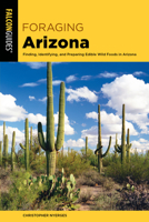 Foraging Arizona: Finding, Identifying, and Preparing Edible Wild Foods in Arizona 1493052012 Book Cover
