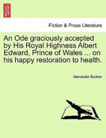 An Ode Graciously Accepted by His Royal Highness Albert Edward, Prince of Males, K. G., &c., &c., on His Happy Restoration to Health (Classic Reprint) 1241541531 Book Cover