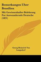 Bemerkungen Uber Brasilien: Mit Gewissenhafter Belehrung Fur Auswandernde Deutsche (1821) 1167465008 Book Cover