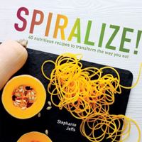 Spiralize!: 40 nutritious recipes to transform the way you eat 1566560802 Book Cover