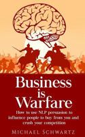Business Is Warfare : How to Use NLP Persuasion to Influence People to Buy from You or Crush Your Competition 1982033886 Book Cover