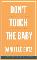 Don't Touch The Baby: A Guide to Touching Babies That Don't Belong to You (Things People Should know, But Apparently Don't) B0858S5N48 Book Cover