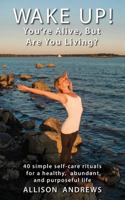 Wake Up! You're Alive, But Are You Living?: 40 simple self-care rituals for a healthy, abundant, and purposeful life 0692580859 Book Cover