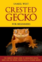 CRESTED GECKOS FOR BEGINNERS: THE COMPLETE OWNER'S GUIDE TO CORRELOPHUS CILIATUS: SIMPLE CARE FOR HOUSING, FEEDING, HEALTH & STUNNING MORPHS B0FF2G81RK Book Cover