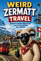Weird Zermatt Travel: Matterhorn Legends, Glacier Trains, Lunch in Italy, and Other Alpine Mischief (SparkTrail Weird Europe Travel) B0H9T18VBS Book Cover