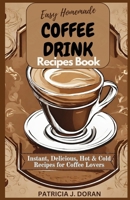Easy Homemade Coffee Drink Recipes Book: Instant, Delicious Hot & Cold Recipes For Coffee Lovers B0CKLY4DXJ Book Cover