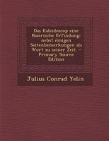 Das Kaleidoscop Eine Baierische Erfindung: Nebst Einigen Seitenbemerkungen ALS Wort Zu Seiner Zeit. 027478887X Book Cover