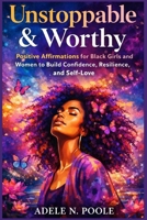 Unstoppable & Worthy: Positive Affirmations for Black Girls and Women to Build Confidence, Resilience, and Self-Love B0GDY6BTC4 Book Cover