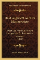 Das Gaugericht Auf Der Musinerwiese: Oder Das Freie Kaiserliche Landgericht Zu Rankweil In Musinen (1870) 1167465261 Book Cover