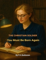 THE CHRISTIAN SOLDIER: You Must Be Born Again B0F5BK764B Book Cover