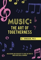 Music: the Art of Togetherness: Unleashing Our Creativity to Find the Path to Inner and Social Harmony 1665735465 Book Cover