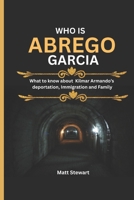 WHO IS ABREGO GARCIA?: What to know about Kilmar Armando’s deportation, Immigration and Family B0F5BSC2ZX Book Cover