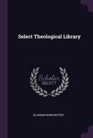 Select Theological Library: Containing Valuable Publications Principally Treating of the Doctrine of Universal Salvation 1019154497 Book Cover