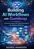 Building AI Workflows with Gumloop: A Practical Guide to No-Code AI Automation and Intelligent Workflows B0GMB7CWVK Book Cover