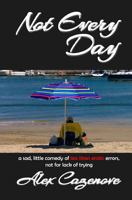 Not Every Day: A Sad, Little Comedy of Less than Erotic Errors, Not for Lack of Trying 1490386246 Book Cover