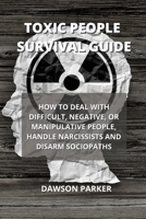 Toxic People Survival Guide: How to Deal with Difficult, Negative, or Manipulative People, Handle Narcissists and Disarm Sociopaths 1801893969 Book Cover