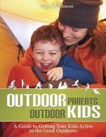 Outdoor Parents Outdoor Kids: A Guide to Getting Your Kids Active in the Great Outdoors 1896980481 Book Cover
