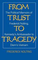 From Trust To Tragedy: The Political Memoirs of Frederick Nolting, Kennedy's Ambassador to Diem's Vietnam 0275930807 Book Cover