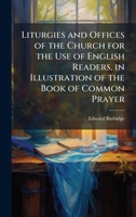 Liturgies and Offices of the Church for the Use of English Readers, in Illustration of the Book of Common Prayer 1023891700 Book Cover