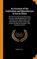 An Account of the Cultivation and Manufacture of tea in China: Derived From Personal Observation During an Official Residence in That Country From ... as Well as European: With Remarks on the E 101659867X Book Cover