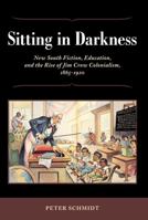 Sitting in Darkness: New South Fiction, Education, and the Rise of Jim Crow Colonialism, 1865-1920 1617032077 Book Cover