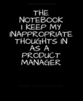 The Notebook I Keep My Inappropriate Thoughts In As A Product Manager : BLANK | JOURNAL | NOTEBOOK | COLLEGE RULE LINED | 7.5" X 9.25" |150 pages: ... note taking or doodling in for men and women 169191438X Book Cover