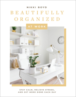 Beautifully Organized at Work: Bring Order and Joy to Your Work Life So You Can Stay Calm, Relieve Stress, and Get More Done Each Day 1950968251 Book Cover