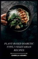 Plant-Based Diabetic Type 2 Vegetarian Recipes B0CWF535TF Book Cover