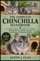 THE COMPLETE CHINCHILLA HANDBOOK: A Complete Guide to Chinchilla Care, Feeding, Housing, Behavior, Health, Training, Enrichment, and Lifelong Ownership B0HK93QMRM Book Cover