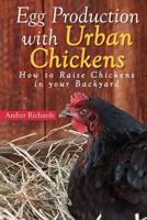 Egg Production with Urban Chickens: How to Raise Chickens in Your Backyard 1502879433 Book Cover