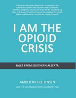 I Am The Opioid Crisis: Stories From Southern Alberta 1721674268 Book Cover