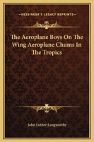 The Aeroplane Boys on the Wing Or Aeroplane Chums in the Tropics 151535590X Book Cover