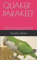 QUAKER PARAKEET: The Step By Step Guide On How To Raise, Breed And Care For A Quaker Parakeet As A Pet. B0948LLP9C Book Cover