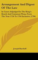 Arrangement And Digest Of The Law: In Cases Adjudged In The King's Bench And Common Pleas, From The Year 1756 To 1794 Inclusive 1164580221 Book Cover