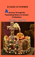 ECHOES OF EMPIRES: A Journey Through the Fascinating History of Ancient Civilizations B0FQH7Q84S Book Cover