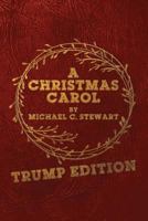A Christmas Carol: Trump Edition: In Prose. Being a Ghost Story of Christmas. 1540725081 Book Cover