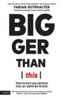 Bigger Than This: How to Turn Any Venture Into An Admired Brand 0989646173 Book Cover