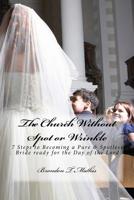 The Church Without Spot or Wrinkle: 7 Steps to Becoming a Pure & Spotless Bride Ready for the Day of the Lord 1479162728 Book Cover