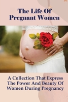 The Life Of Pregnant Women: A Collection That Express The Power And Beauty Of Women During Pregnancy: How Can I Stay Happy And Positive During Pregnancy? B095GNTVXY Book Cover