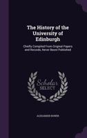 The History of the University of Edinburgh: Chiefly Compiled from Original Papers and Records, Never Beore Published 1355800005 Book Cover